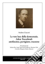 La vera luce della democrazia. Adon Toccafondi antifascista, partigiano, massone