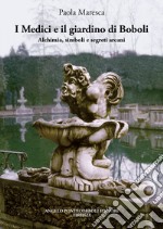 I Medici e il giardino di Boboli. Alchimia, simboli e segreti arcani libro