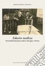 Edocere medicos. Storia della formazione medico-chirurgica a Firenze libro