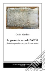 La geometria sacra del Sator. Simbolo operativo e segreto dei costruttori