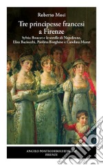 Tre principesse francesi a Firenze. Sylvia Boucot e le sorelle di Napoleone, Elisa Baciocchi, Paolina Borghese e Carolina Murat libro