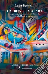 Carbone e acciaio. Il lungo cammino di un operaio fiorentino per la libertà in Europa libro