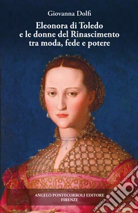 Eleonora di Toledo e le donne del Rinascimento tra moda, fede e potere. Ediz. illustrata libro