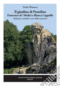 Il giardino di Pratolino. Francesco de' Medici e Bianca Cappello. Alchimia, simboli e arte della memoria. Ediz. illustrata libro