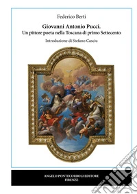 Giovanni Antonio Pucci. Un pittore poeta nella Toscana di primo Settecento libro
