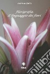 Florigrafia. Il linguaggio dei fiori libro
