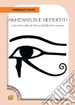 Akhenaton e Nefertiti. Colui che è utile ad Aton e la bella che è arrivata libro