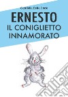 Ernesto il coniglietto innamorato. Ediz. a colori libro