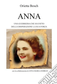 Anna. Una guerriera che ha fatto della disperazione la sua forza libro