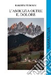 L'amicizia oltre il dolore libro di Tedesco Roberto