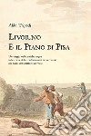 Livorno e il piano di Pisa. Un viaggio nelle antiche mappe sulle tracce delle trasformazioni del territorio alle radici del carattere livornese libro