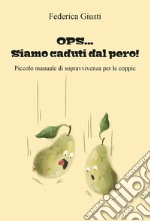 Ops... Siamo caduti dal pero!. Piccolo manuale di sopravvivenza per le coppie libro