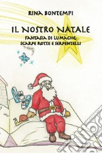 Il nostro Natale. Fantasia di lumache, scarpe rotte e serpentelli libro