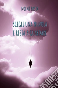 Scegli una nuvola e resta a guardare. Ediz. integrale libro