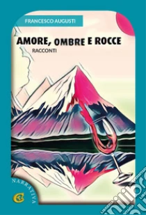 Amore, ombre e rocce. Racconti