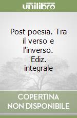 Post poesia. Tra il verso e l'inverso. Ediz. integrale libro