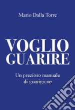 Voglio guarire. Un prezioso manuale di guarigione libro