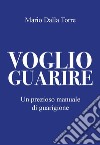 Voglio guarire. Un prezioso manuale di guarigione libro