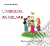 L'amicizia fa volare. Ediz. illustrata libro