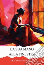 La sua mano alla finestra. Ediz. integrale libro