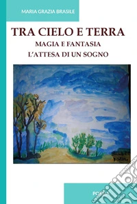 Tra cielo e terra. Magia e fantasia. L'attesa di un sogno. Ediz. integrale libro