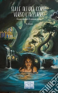 Sulle ali del corvo verso l'azzurro. Concorso nazionale di narrariva fantasy 4a edizione. Ediz. integrale libro