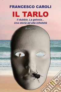 Il tarlo. Il dubbio. La gelosia... Una storia ad alta infedeltà libro