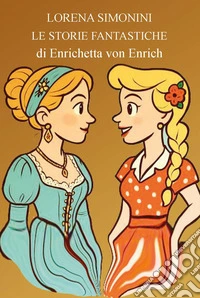 Storie fantastiche di Enrichetta von Enrich. Ediz. illustrata libro