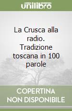 La Crusca alla radio. Tradizione toscana in 100 parole libro