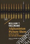 Afghanistan Picture Show ovvero, come ho salvato il mondo libro di Vollmann William T.