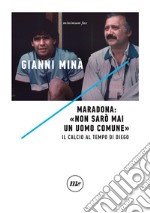Maradona: «Non sarò mai un uomo comune». Il calcio al tempo di Diego libro