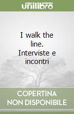 I walk the line. Interviste e incontri libro