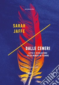 Dalle ceneri. Lutto e rivoluzione in un mondo in fiamme libro