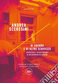 Di guerra e di altre schifezze. Avventure e disavventure di un reporter in Ucraina libro