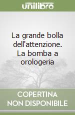 La grande bolla dell'attenzione. La bomba a orologeria libro