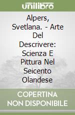 Alpers, Svetlana. - Arte Del Descrivere: Scienza E Pittura Nel Seicento Olandese libro