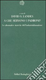 A che servono i padroni? Le alternative storiche dell'industrializzazione libro