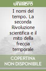I nomi del tempo. La seconda Rivoluzione scientifica e il mito della freccia temporale