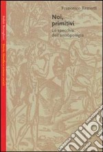 Noi, primitivi: lo specchio dell'antropologia libro