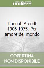 Hannah Arendt 1906-1975. Per amore del mondo libro