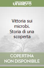 Vittoria sui microbi. Storia di una scoperta libro