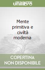 Mente primitiva e civiltà moderna libro