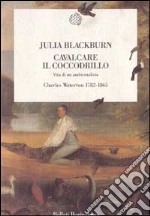 Cavalcare il coccodrillo. Vita di un ambientalista. Charles Waterton (1782-1865)