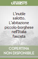 L'inutile salotto. L'abitazione piccolo-borghese nell'Italia fascista libro