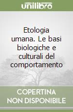 Etologia umana. Le basi biologiche e culturali del comportamento libro