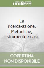 La ricerca-azione. Metodiche, strumenti e casi libro