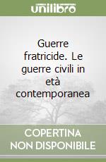 Guerre fratricide. Le guerre civili in età contemporanea libro