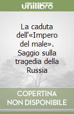 La caduta dell'«Impero del male». Saggio sulla tragedia della Russia libro