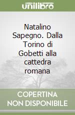 Natalino Sapegno. Dalla Torino di Gobetti alla cattedra romana libro