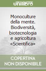 Monoculture della mente. Biodiversità, biotecnologia e agricoltura «Scientifica» libro